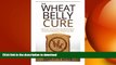 READ BOOK  The Wheat Belly Cure: Discover 10 Common Health Problems Cured by Adopting a Wheat