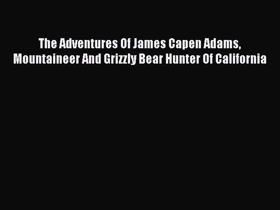 [PDF] The Adventures Of James Capen Adams Mountaineer And Grizzly Bear Hunter Of California