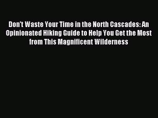 [PDF] Don't Waste Your Time in the North Cascades: An Opinionated Hiking Guide to Help You