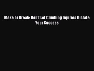 [PDF] Make or Break: Don't Let Climbing Injuries Dictate Your Success Full Colection