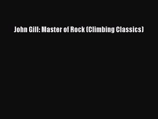 [PDF] John Gill: Master of Rock (Climbing Classics) Full Online