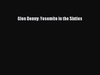 [PDF] Glen Denny: Yosemite in the Sixties Popular Online