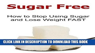 [PDF] Sugar Free: How to Stop Using Sugar and Lose Weight FAST: Sugar, Sugar Book, Sugar Detox,