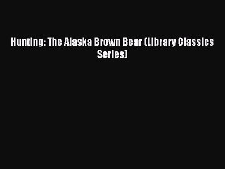 [PDF] Hunting: The Alaska Brown Bear (Library Classics Series) Popular Colection