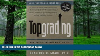 Big Deals  Topgrading: How Leading Companies Win by Hiring, Coaching, and Keeping the Best People,
