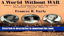Read World Without War: How U.S. Feminists and Pacifists Resisted World War I (Syracuse Studies on
