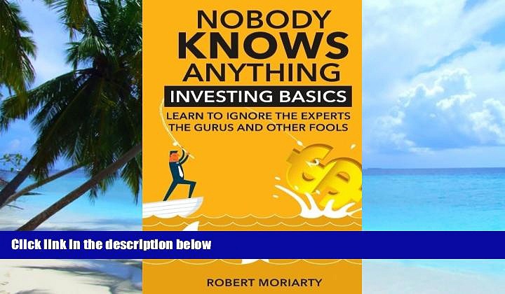 Big Deals  Nobody Knows Anything: Investing Basics Learn to Ignore the Experts, the Gurus and