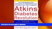 READ BOOK  Atkins Diabetes Revolution: The Groundbreaking Approach to Preventing and Controlling
