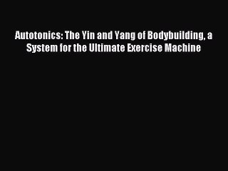 [PDF] Autotonics: The Yin and Yang of Bodybuilding a System for the Ultimate Exercise Machine