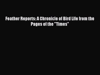 [PDF] Feather Reports: A Chronicle of Bird Life from the Pages of the Times Full Online