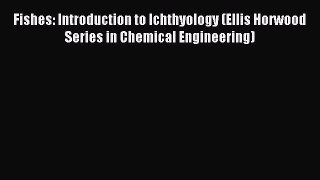 [PDF] Fishes: Introduction to Ichthyology (Ellis Horwood Series in Chemical Engineering) Full
