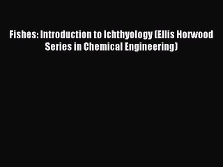 [PDF] Fishes: Introduction to Ichthyology (Ellis Horwood Series in Chemical Engineering) Full