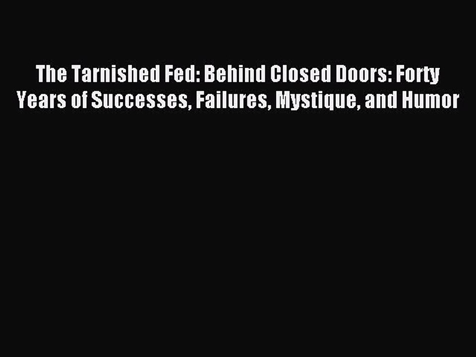 [PDF] The Tarnished Fed: Behind Closed Doors: Forty Years of Successes Failures Mystique and