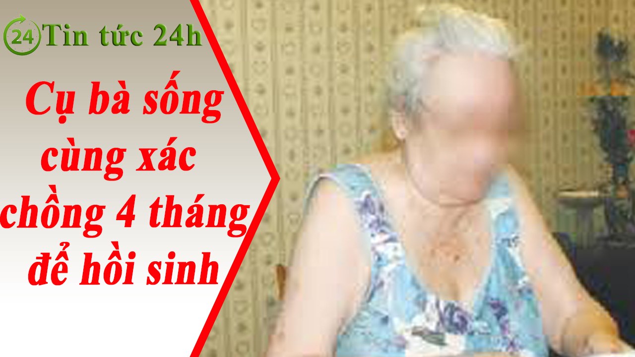 Tin Tức 24h - cụ bà sống cùng xác chồng 4 tháng để hồi sinh