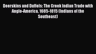 [PDF] Deerskins and Duffels: The Creek Indian Trade with Anglo-America 1685-1815 (Indians of