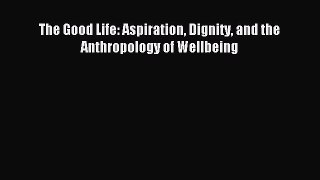 [PDF] The Good Life: Aspiration Dignity and the Anthropology of Wellbeing Full Colection