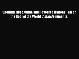[PDF] Spoiling Tibet: China and Resource Nationalism on the Roof of the World (Asian Arguments)