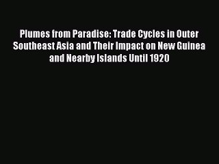 [PDF] Plumes from Paradise: Trade Cycles in Outer Southeast Asia and Their Impact on New Guinea