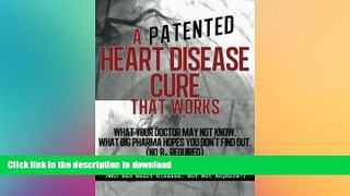 GET PDF  A (Patented) Heart Disease Cure That Works!: What Your Doctor May Not Know. What Big