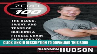 [PDF] Zero to 100: The Blood, Sweat, and Tears of Building a Fitness Chain from Idea to 100