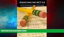 READ FREE FULL  Dissecting The ACT 2.0: ACT TEST PREPARATION ADVICE OF A PERFECT SCORER or ACT