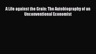 [PDF] A Life against the Grain: The Autobiography of an Unconventional Economist Full Online