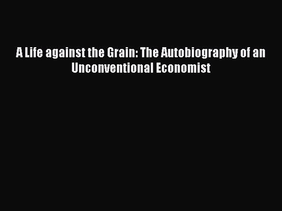 [PDF] A Life against the Grain: The Autobiography of an Unconventional Economist Full Online