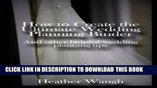 [Download] How to Create the Ultimate Wedding Planning Binder: And other helpful wedding planning