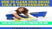 [PDF] How to Clean Your House Like a Professional: A Quick Guide to Better Home Cleaning Exclusive