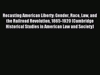 [PDF] Recasting American Liberty: Gender Race Law and the Railroad Revolution 1865-1920 (Cambridge