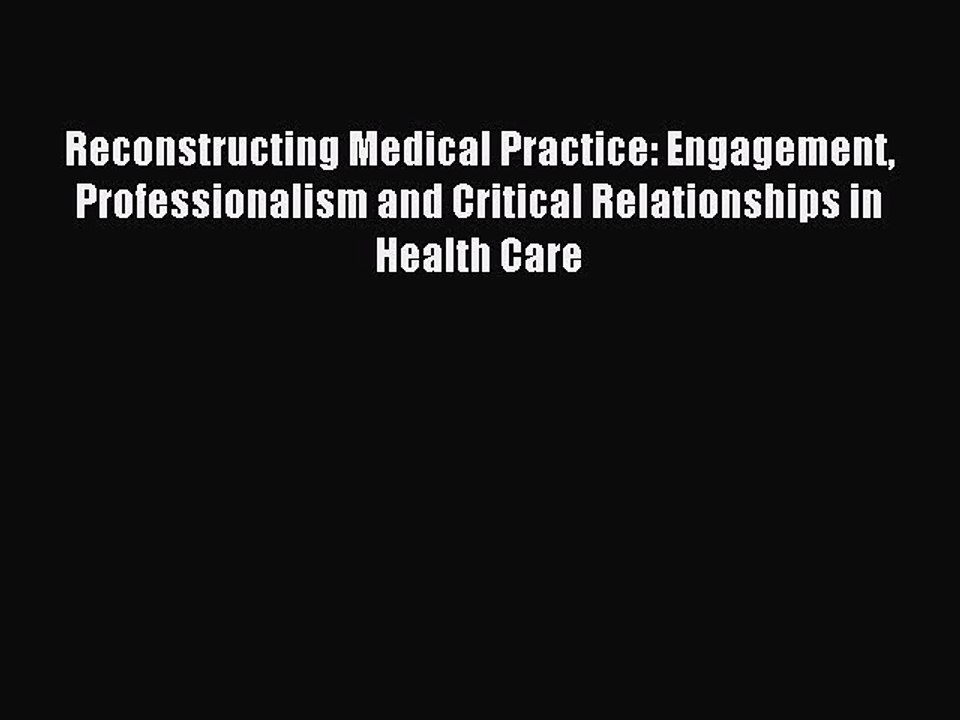 [PDF] Reconstructing Medical Practice: Engagement Professionalism and Critical Relationships