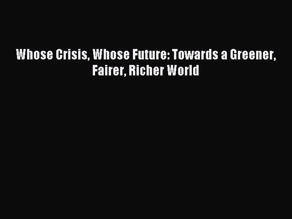 [PDF] Whose Crisis Whose Future: Towards a Greener Fairer Richer World Full Online