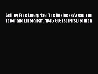[PDF] Selling Free Enterprise: The Business Assault on Labor and Liberalism 1945-60: 1st (First)