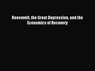 [PDF] Roosevelt the Great Depression and the Economics of Recovery Full Colection