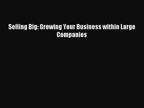 [PDF] Selling Big: Growing Your Business within Large Companies Full Colection