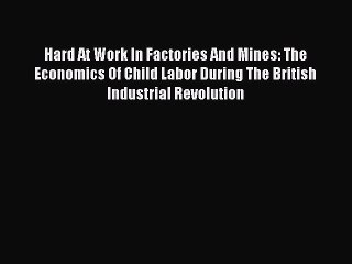 [PDF] Hard At Work In Factories And Mines: The Economics Of Child Labor During The British