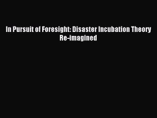[PDF] In Pursuit of Foresight: Disaster Incubation Theory Re-imagined Full Colection