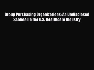[PDF] Group Purchasing Organizations: An Undisclosed Scandal in the U.S. Healthcare Industry