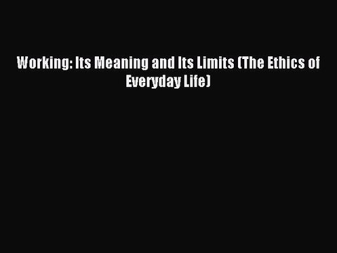[PDF] Working: Its Meaning and Its Limits (The Ethics of Everyday Life) Full Online