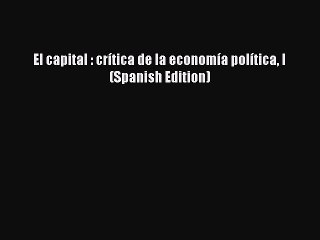 [PDF] El capital : crÃ­tica de la economÃ­a polÃ­tica I (Spanish Edition) Full Online