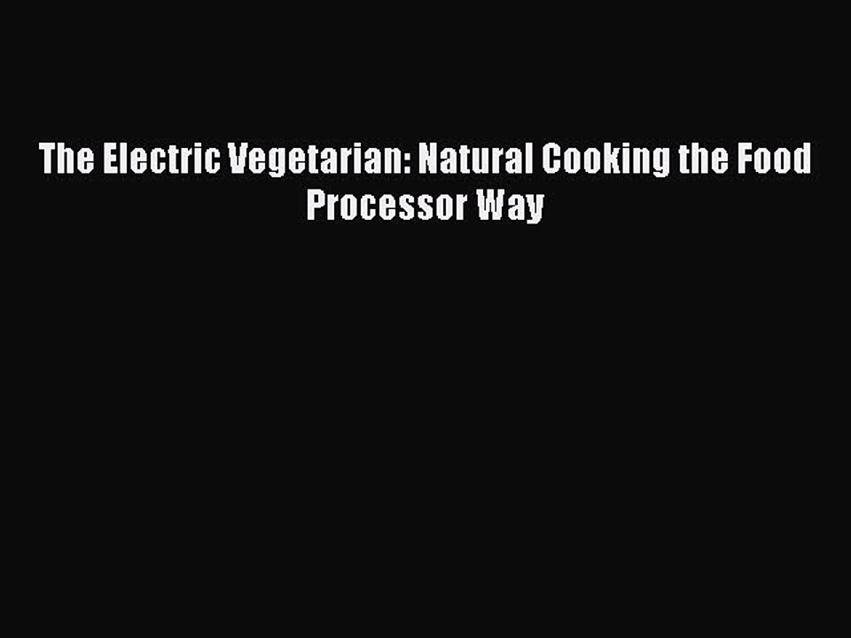 [PDF] The Electric Vegetarian: Natural Cooking the Food Processor Way Full Colection
