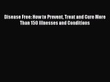 [PDF] Disease Free: How to Prevent Treat and Cure More Than 150 Illnesses and Conditions Full