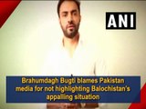 Brahumdagh Bugti blames Pakistan media for not highlighting Balochistan's appalling situation