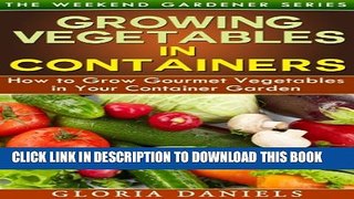 [New] Growing Vegetables in Containers: How to Grow Gourmet Vegetables in Your Container Garden