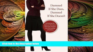 READ book  Damned If She Does, Damned If She Doesn t: Rethinking the Rules of the Game That Keep