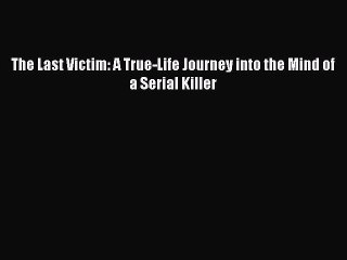 [PDF] The Last Victim: A True-Life Journey into the Mind of a Serial Killer Full Online