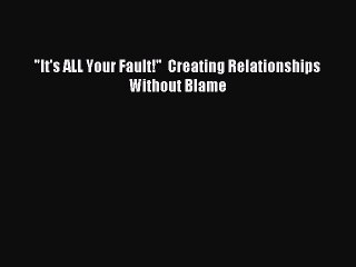 [PDF] It's ALL Your Fault!  Creating Relationships Without Blame Full Online