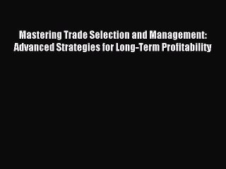 [PDF] Mastering Trade Selection and Management: Advanced Strategies for Long-Term Profitability