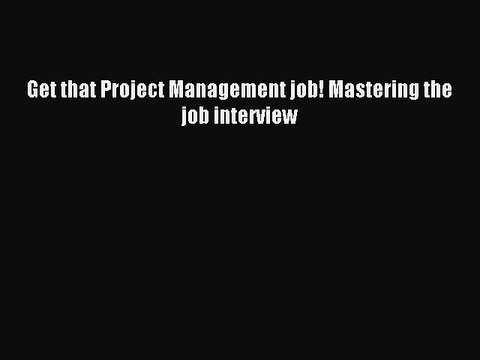 [PDF] Get that Project Management job! Mastering the job interview Full Online