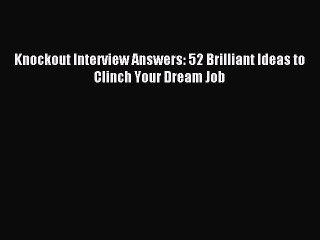 [PDF] Knockout Interview Answers: 52 Brilliant Ideas to Clinch Your Dream Job Full Colection